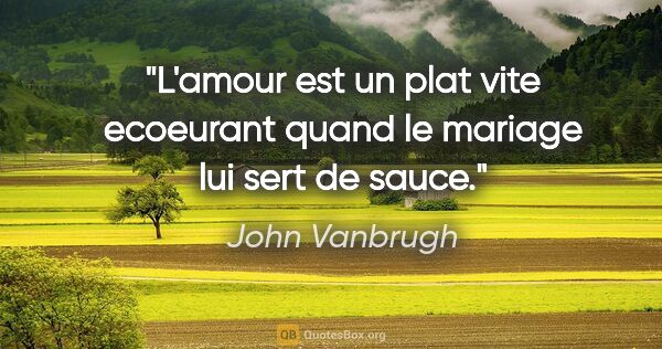 John Vanbrugh citation: "L'amour est un plat vite ecoeurant quand le mariage lui sert..."