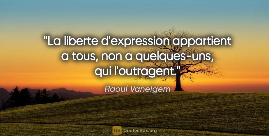 Raoul Vaneigem citation: "La liberte d'expression appartient a tous, non a quelques-uns,..."