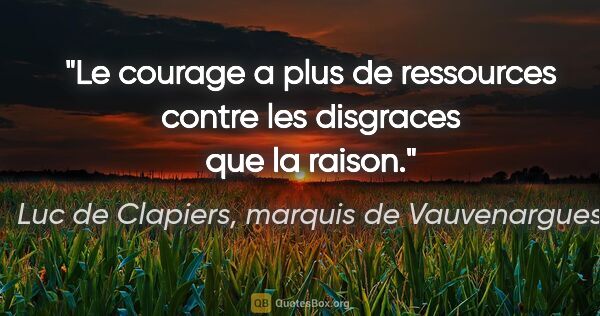 Luc de Clapiers, marquis de Vauvenargues citation: "Le courage a plus de ressources contre les disgraces que la..."