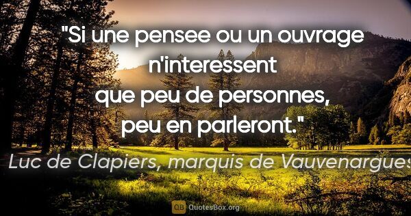 Luc de Clapiers, marquis de Vauvenargues citation: "Si une pensee ou un ouvrage n'interessent que peu de..."