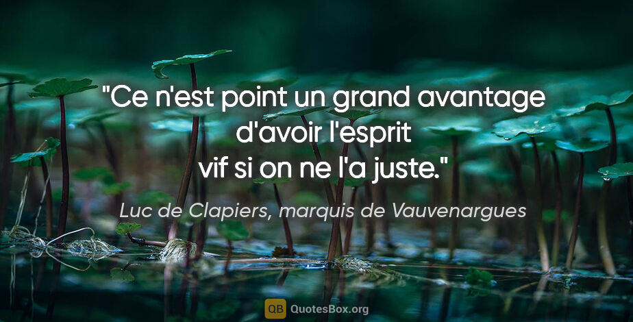 Luc de Clapiers, marquis de Vauvenargues citation: "Ce n'est point un grand avantage d'avoir l'esprit vif si on ne..."