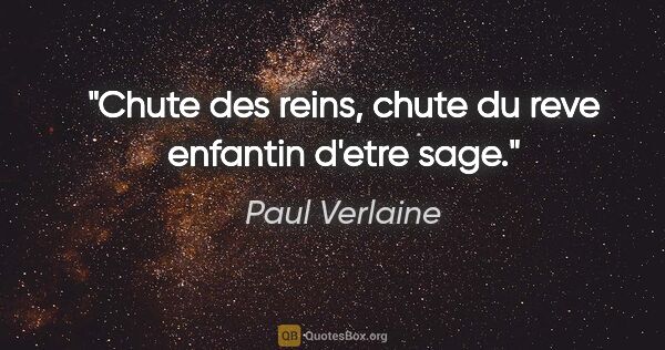 Paul Verlaine citation: "Chute des reins, chute du reve enfantin d'etre sage."