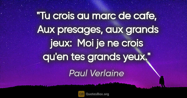 Paul Verlaine citation: "Tu crois au marc de cafe,  Aux presages, aux grands jeux:  Moi..."