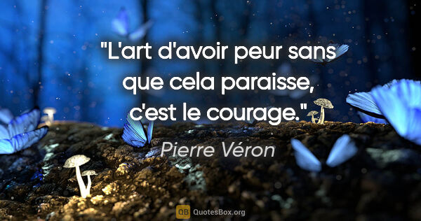 Pierre Véron citation: "L'art d'avoir peur sans que cela paraisse, c'est le courage."
