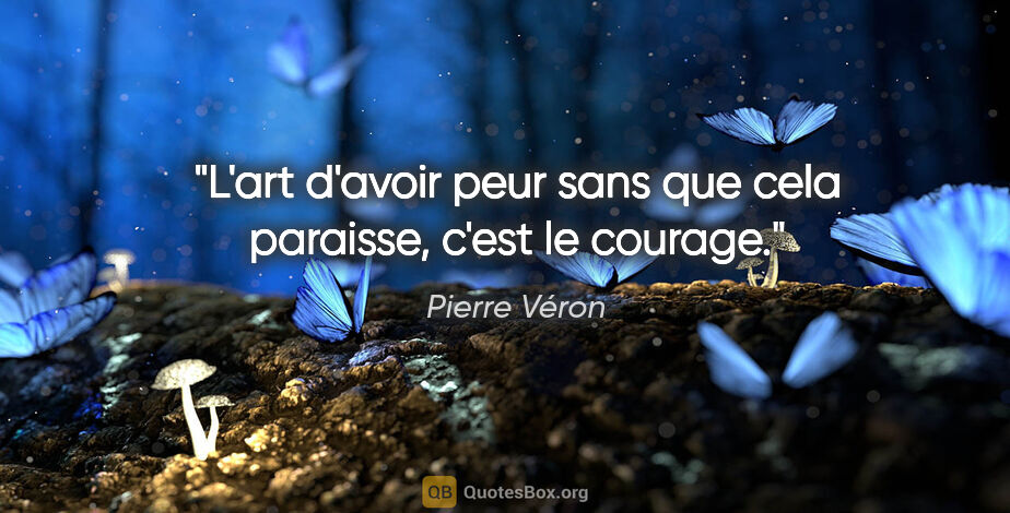 Pierre Véron citation: "L'art d'avoir peur sans que cela paraisse, c'est le courage."