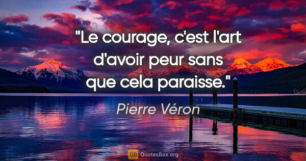 Pierre Véron citation: "Le courage, c'est l'art d'avoir peur sans que cela paraisse."