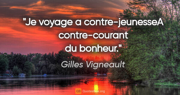 Gilles Vigneault citation: "Je voyage a contre-jeunesseA contre-courant du bonheur."