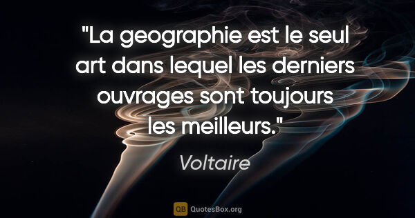 Voltaire citation: "La geographie est le seul art dans lequel les derniers..."