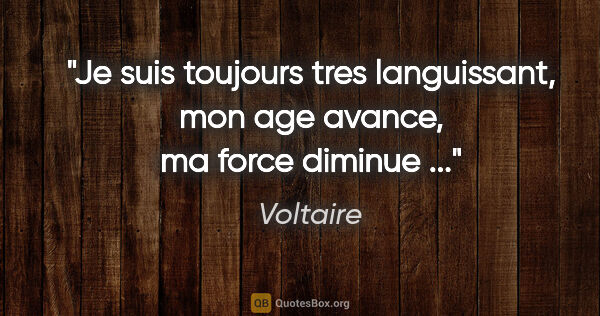 Voltaire citation: "Je suis toujours tres languissant, mon age avance, ma force..."