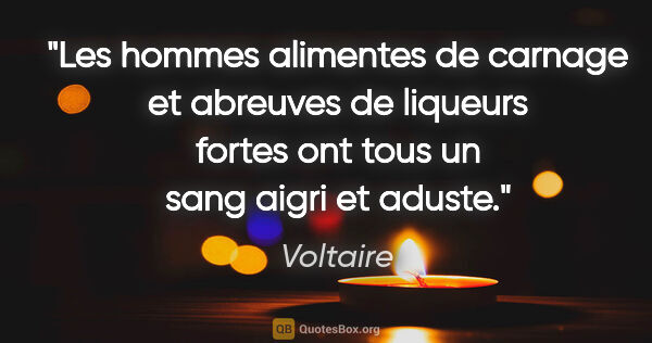 Voltaire citation: "Les hommes alimentes de carnage et abreuves de liqueurs fortes..."