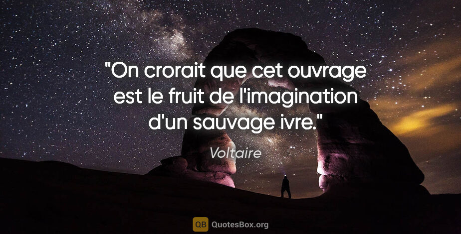 Voltaire citation: "On crorait que cet ouvrage est le fruit de l'imagination d'un..."