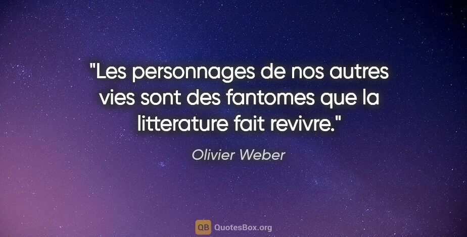 Olivier Weber citation: "Les personnages de nos autres vies sont des fantomes que la..."