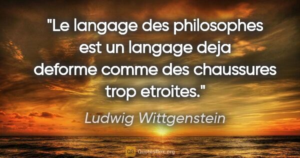 Ludwig Wittgenstein citation: "Le langage des philosophes est un langage deja deforme comme..."
