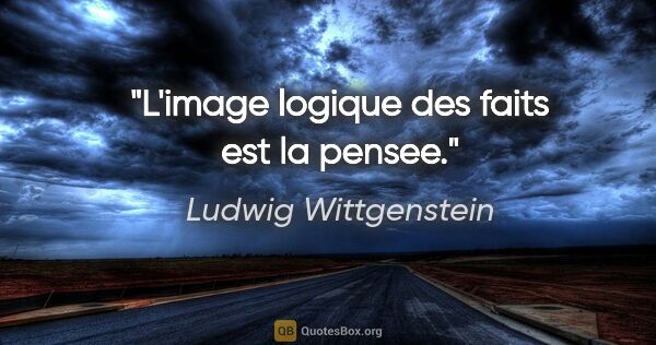 Ludwig Wittgenstein citation: "L'image logique des faits est la pensee."