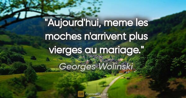 Georges Wolinski citation: "Aujourd'hui, meme les moches n'arrivent plus vierges au mariage."