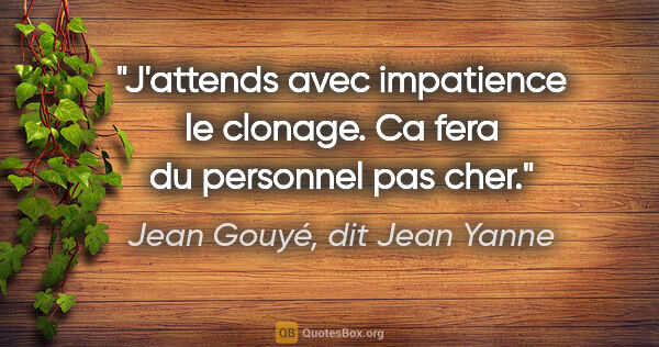 Jean Gouyé, dit Jean Yanne citation: "J'attends avec impatience le clonage. Ca fera du personnel pas..."