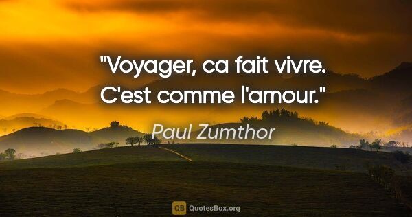 Paul Zumthor citation: "Voyager, ca fait vivre. C'est comme l'amour."