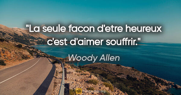 Woody Allen citation: "La seule facon d'etre heureux c'est d'aimer souffrir."