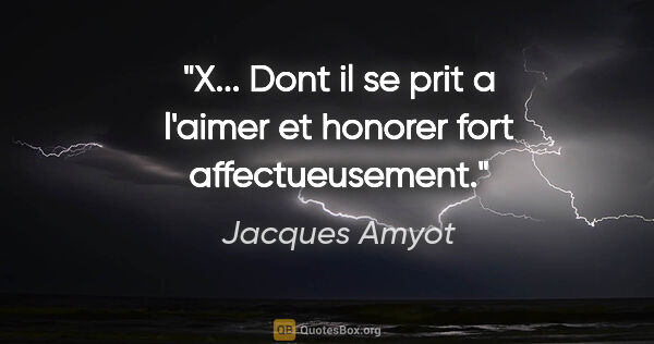 Jacques Amyot citation: "X... Dont il se prit a l'aimer et honorer fort affectueusement."