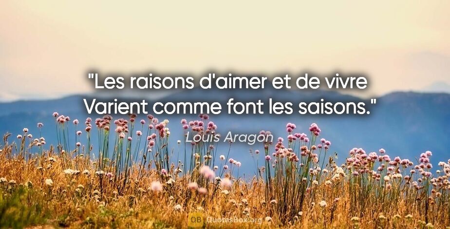 Louis Aragon citation: "Les raisons d'aimer et de vivre  Varient comme font les saisons."