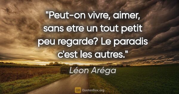 Léon Aréga citation: "Peut-on vivre, aimer, sans etre un tout petit peu regarde? Le..."