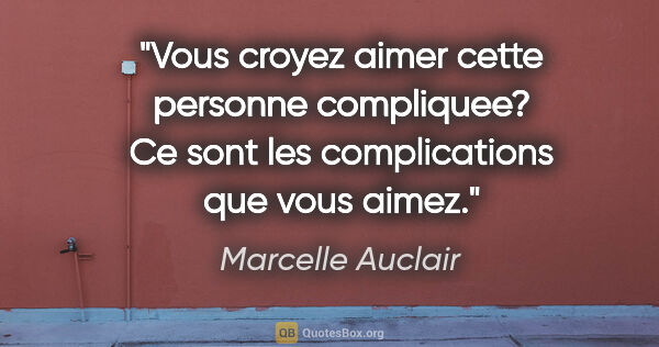 Marcelle Auclair citation: "Vous croyez aimer cette personne compliquee? Ce sont les..."