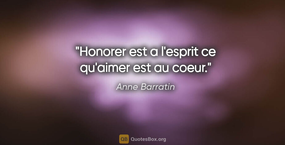 Anne Barratin citation: "Honorer est a l'esprit ce qu'aimer est au coeur."