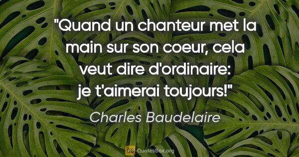 Charles Baudelaire citation: "Quand un chanteur met la main sur son coeur, cela veut dire..."