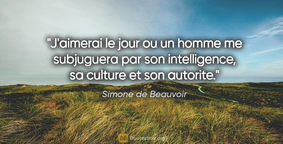 Simone de Beauvoir citation: "J'aimerai le jour ou un homme me subjuguera par son..."