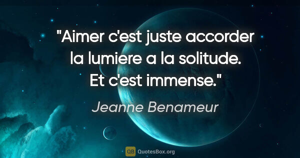 Jeanne Benameur citation: "Aimer c'est juste accorder la lumiere a la solitude. Et c'est..."