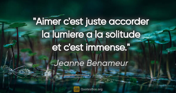 Jeanne Benameur citation: "Aimer c'est juste accorder la lumiere a la solitude et c'est..."