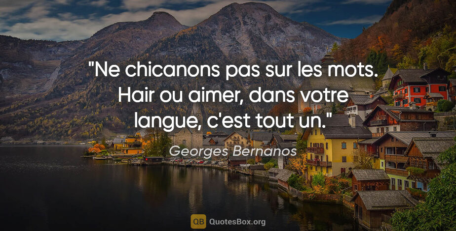 Georges Bernanos citation: "Ne chicanons pas sur les mots. Hair ou aimer, dans votre..."