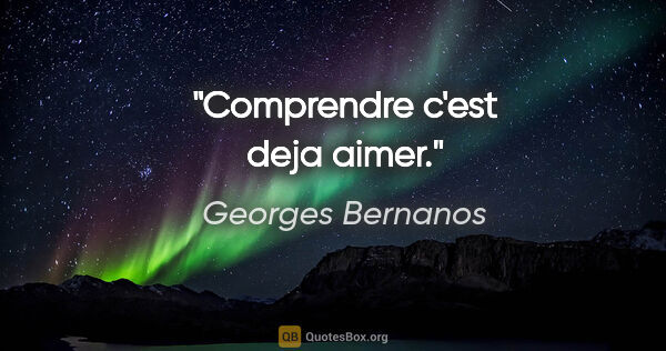 Georges Bernanos citation: "Comprendre c'est deja aimer."