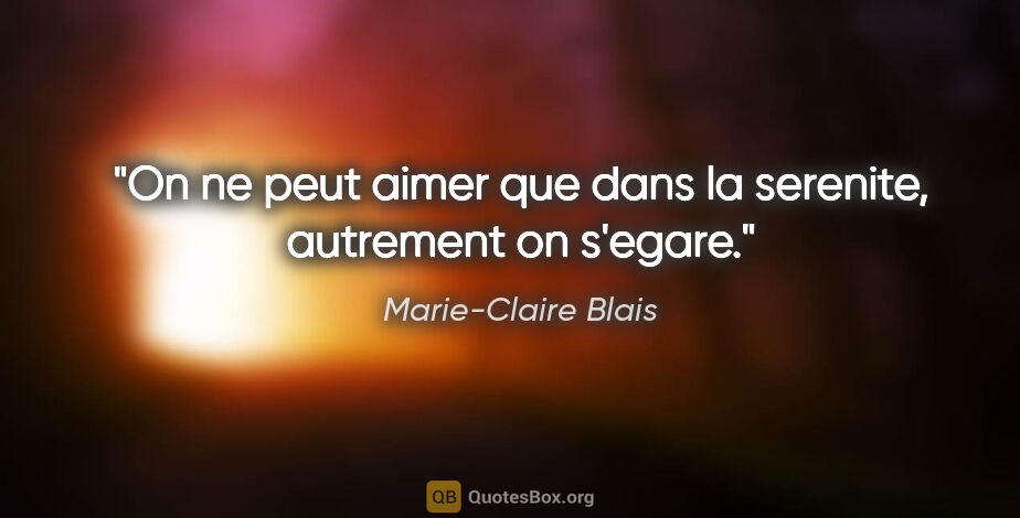 Marie-Claire Blais citation: "On ne peut aimer que dans la serenite, autrement on s'egare."