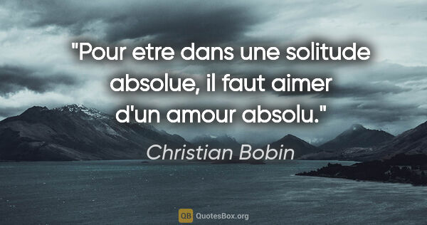 Christian Bobin citation: "Pour etre dans une solitude absolue, il faut aimer d'un amour..."