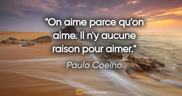 Paulo Coelho citation: "On aime parce qu'on aime. Il n'y aucune raison pour aimer."