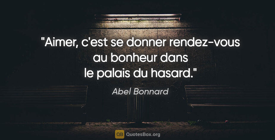 Abel Bonnard citation: "Aimer, c'est se donner rendez-vous au bonheur dans le palais..."