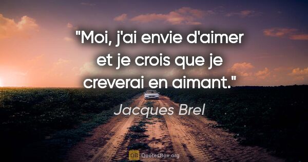 Jacques Brel citation: "Moi, j'ai envie d'aimer et je crois que je creverai en aimant."