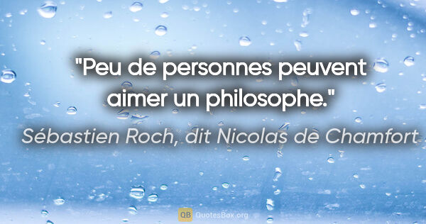 Sébastien Roch, dit Nicolas de Chamfort citation: "Peu de personnes peuvent aimer un philosophe."
