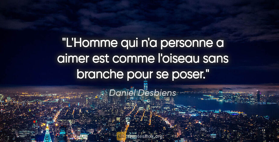 Daniel Desbiens citation: "L'Homme qui n'a personne a aimer est comme l'oiseau sans..."
