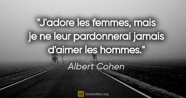 Albert Cohen citation: "J'adore les femmes, mais je ne leur pardonnerai jamais d'aimer..."