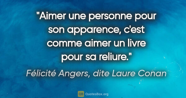 Félicité Angers, dite Laure Conan citation: "Aimer une personne pour son apparence, c'est comme aimer un..."