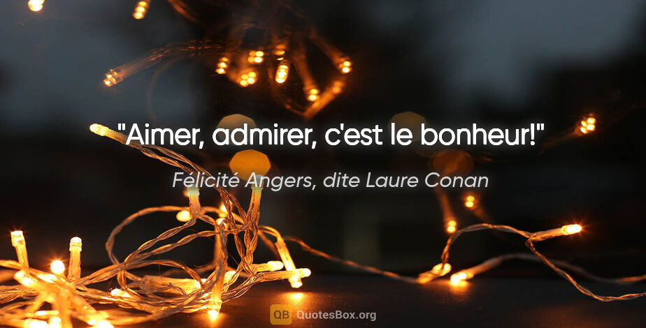 Félicité Angers, dite Laure Conan citation: "Aimer, admirer, c'est le bonheur!"