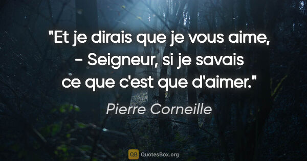 Pierre Corneille citation: "Et je dirais que je vous aime, - Seigneur, si je savais ce que..."
