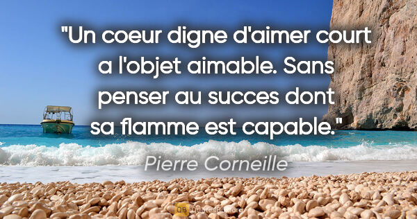 Pierre Corneille citation: "Un coeur digne d'aimer court a l'objet aimable. Sans penser au..."