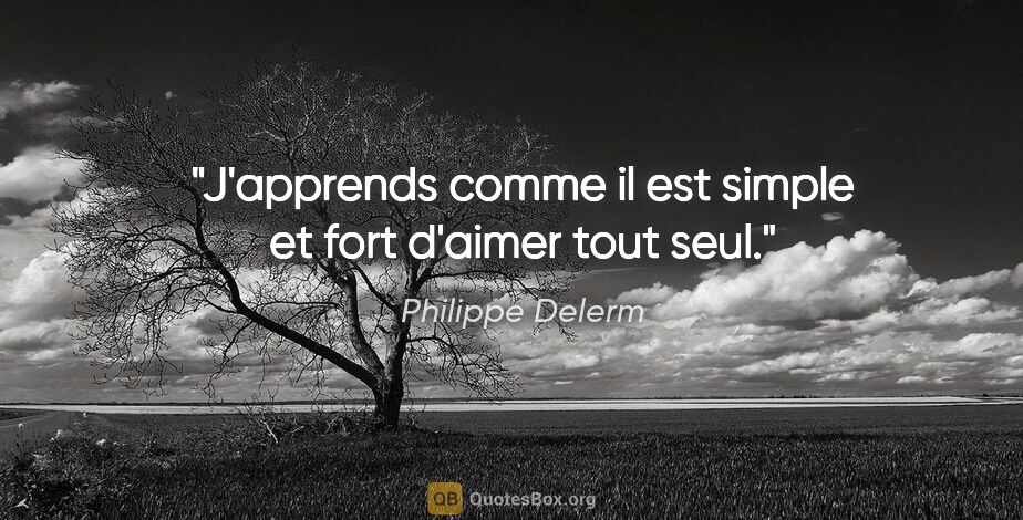 Philippe Delerm citation: "J'apprends comme il est simple et fort d'aimer tout seul."
