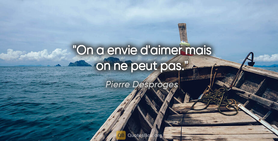 Pierre Desproges citation: "On a envie d'aimer mais on ne peut pas."