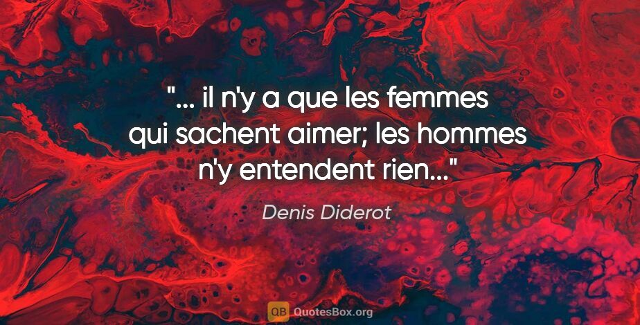 Denis Diderot citation: " il n'y a que les femmes qui sachent aimer; les hommes n'y..."