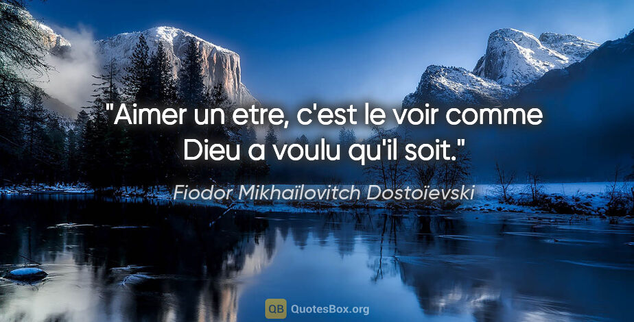 Fiodor Mikhaïlovitch Dostoïevski citation: "Aimer un etre, c'est le voir comme Dieu a voulu qu'il soit."