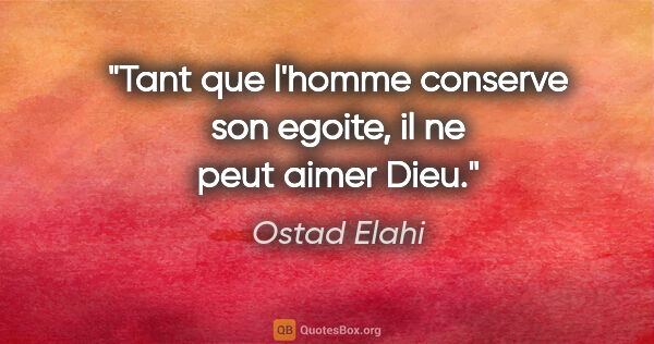 Ostad Elahi citation: "Tant que l'homme conserve son egoite, il ne peut aimer Dieu."